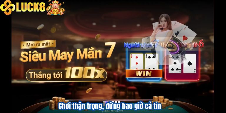 Cách Chơi Liêng Luck8 Ăn Tiền Hiệu Quả Nhất 4 Chơi thận trọng, đừng bao giờ cả tin